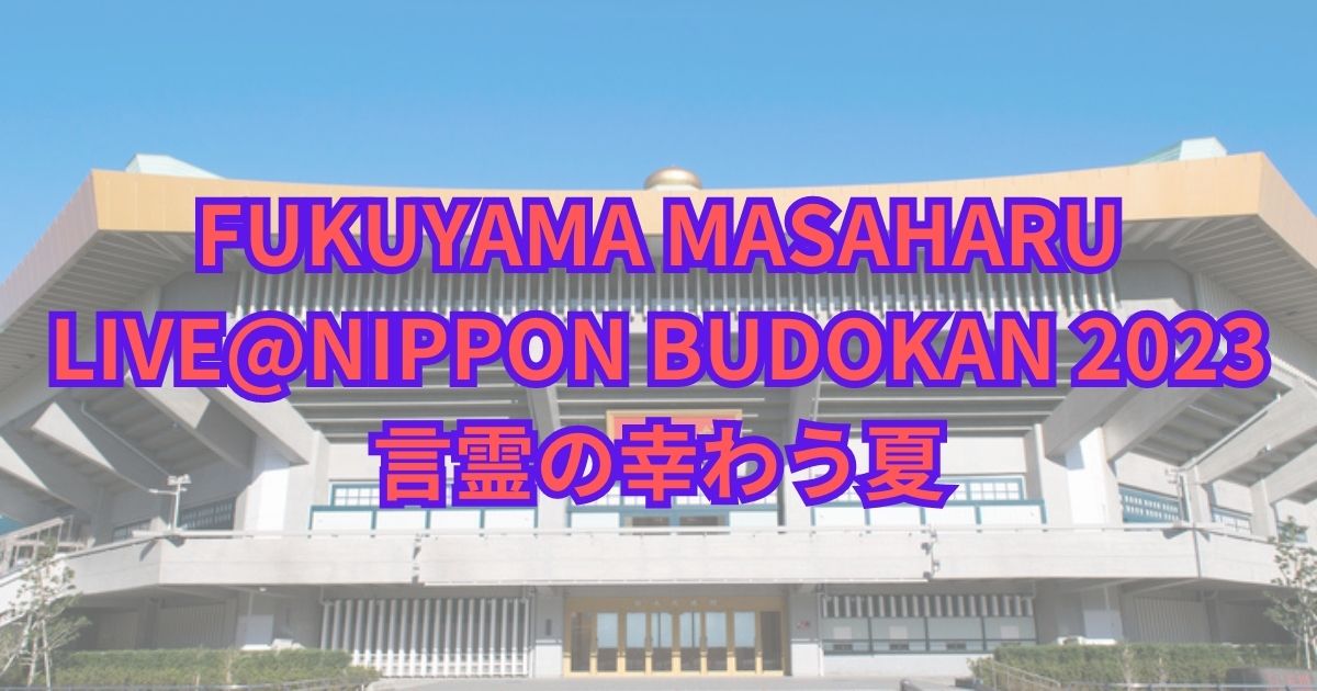 福山雅治Live2023日本武道館(8/10)セトリや感想